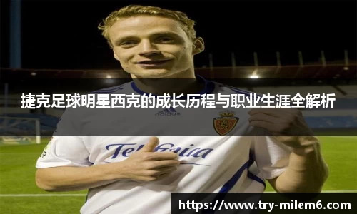 捷克足球明星西克的成长历程与职业生涯全解析