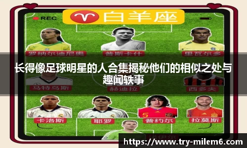 长得像足球明星的人合集揭秘他们的相似之处与趣闻轶事