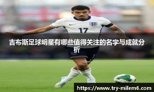 吉布斯足球明星有哪些值得关注的名字与成就分析