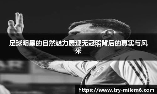 足球明星的自然魅力展现无冠照背后的真实与风采