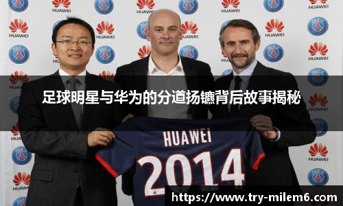 足球明星与华为的分道扬镳背后故事揭秘